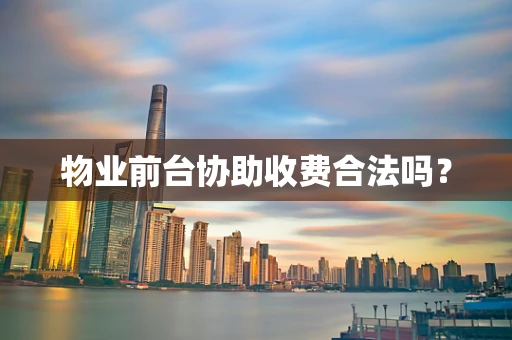 物业前台协助收费合法吗？