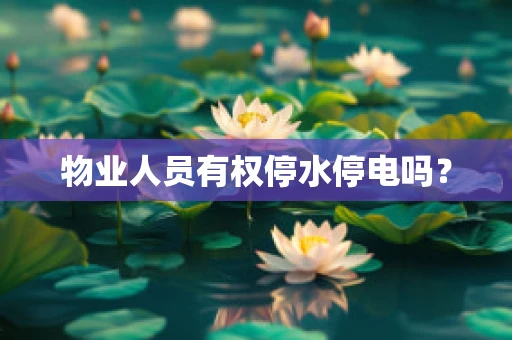 物业人员有权停水停电吗？