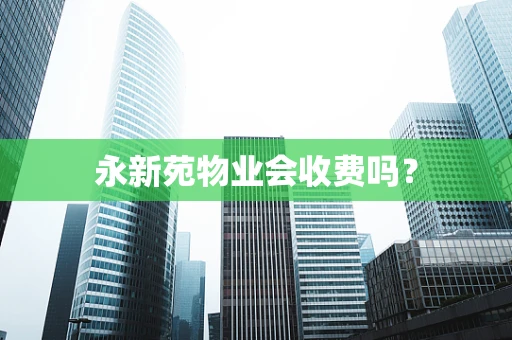永新苑物业会收费吗？
