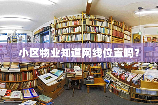 小区物业知道网线位置吗？