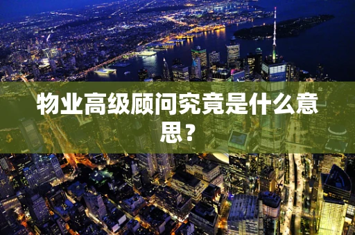 物业高级顾问究竟是什么意思？