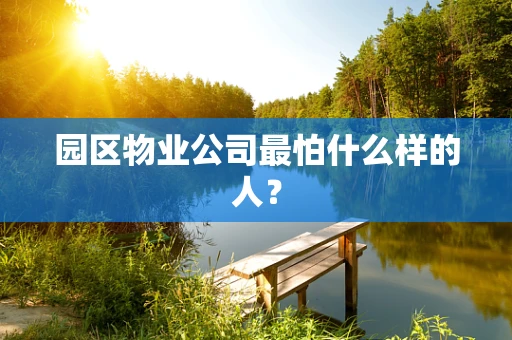 园区物业公司最怕什么样的人？