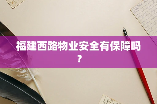 福建西路物业安全有保障吗？