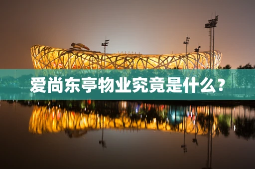 爱尚东亭物业究竟是什么？