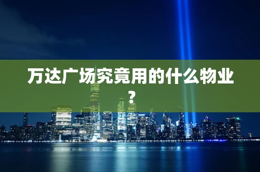 万达广场究竟用的什么物业？