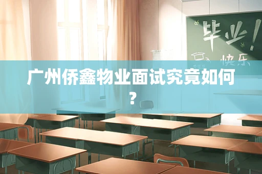 广州侨鑫物业面试究竟如何？