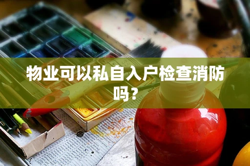 物业可以私自入户检查消防吗？