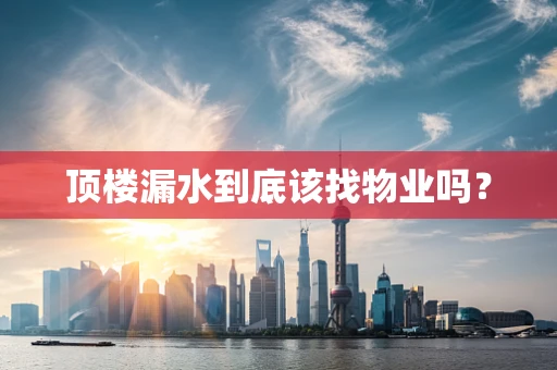 顶楼漏水到底该找物业吗？