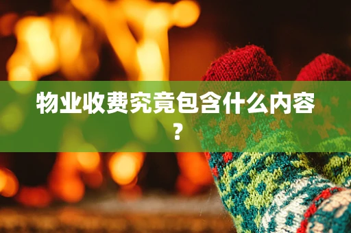 物业收费究竟包含什么内容？