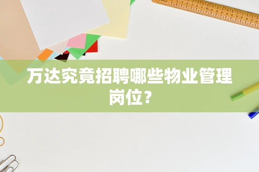 万达究竟招聘哪些物业管理岗位？