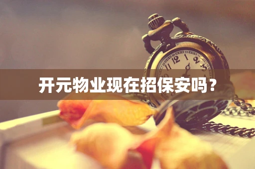 开元物业现在招保安吗？