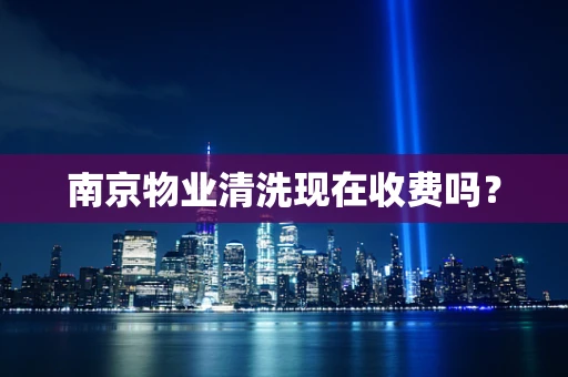 南京物业清洗现在收费吗？