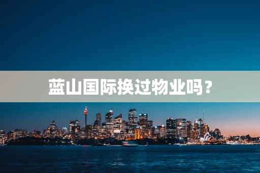 蓝山国际换过物业吗？