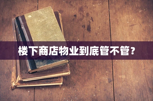 楼下商店物业到底管不管？