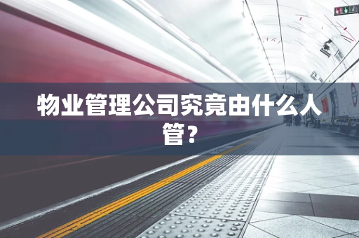 物业管理公司究竟由什么人管？