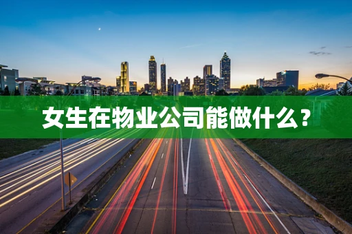 女生在物业公司能做什么？
