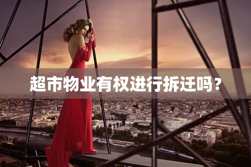 超市物业有权进行拆迁吗？