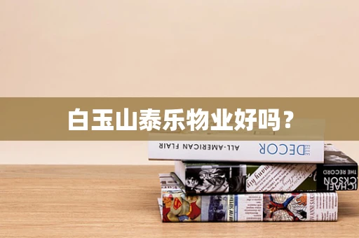白玉山泰乐物业好吗？