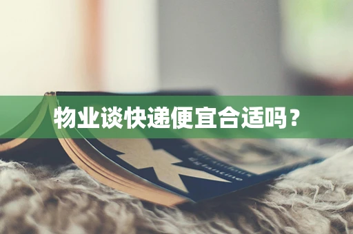 物业谈快递便宜合适吗？
