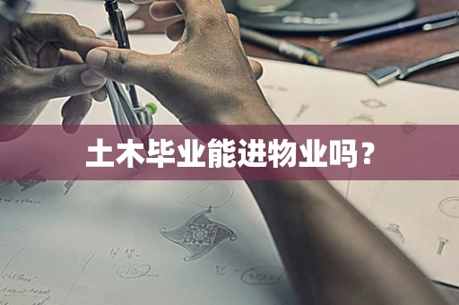 土木毕业能进物业吗？