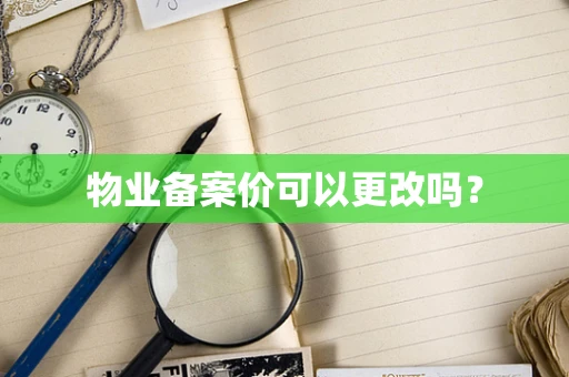 物业备案价可以更改吗？