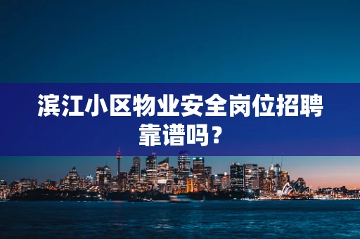 滨江小区物业安全岗位招聘靠谱吗？