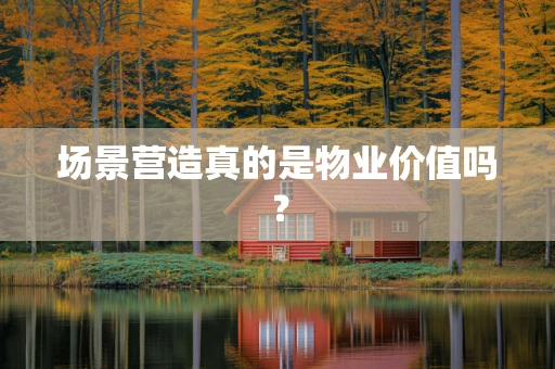 场景营造真的是物业价值吗？