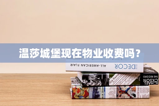 温莎城堡现在物业收费吗？