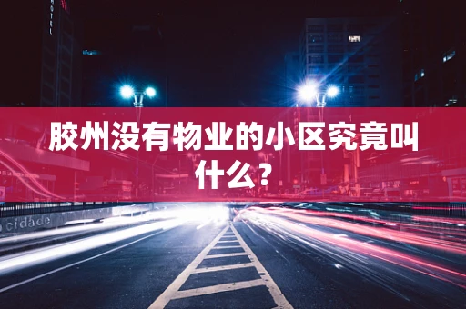 胶州没有物业的小区究竟叫什么？