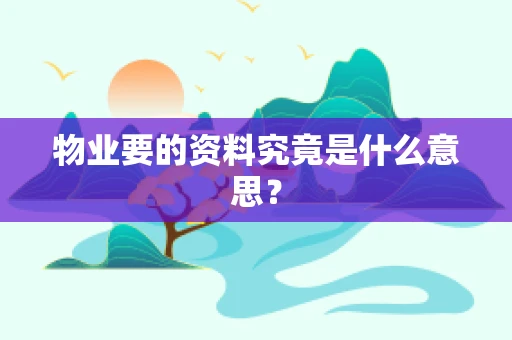 物业要的资料究竟是什么意思？