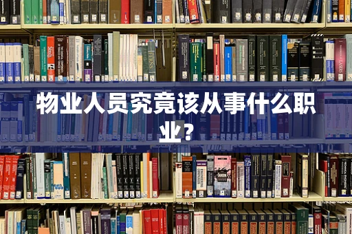 物业人员究竟该从事什么职业？