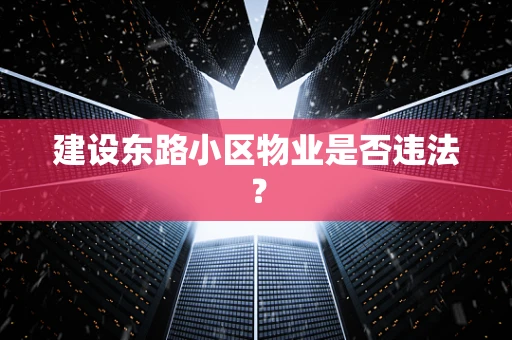 建设东路小区物业是否违法？