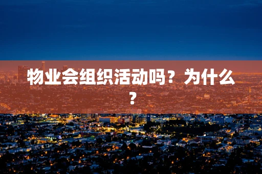 物业会组织活动吗？为什么？
