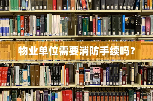 物业单位需要消防手续吗？