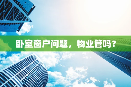 卧室窗户问题，物业管吗？