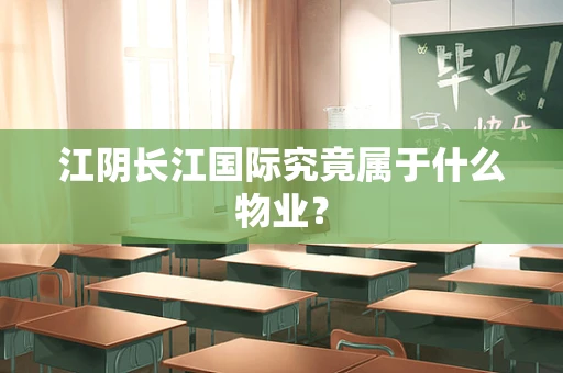 江阴长江国际究竟属于什么物业？