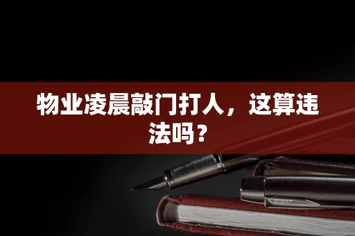 物业凌晨敲门打人，这算违法吗？