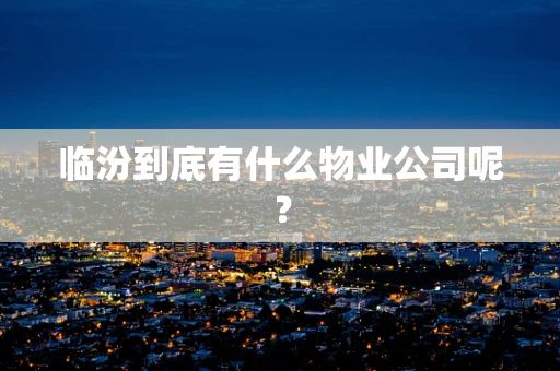 临汾到底有什么物业公司呢？