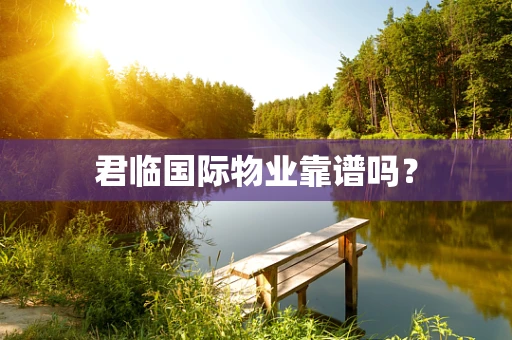 君临国际物业靠谱吗？