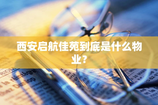 西安启航佳苑到底是什么物业？