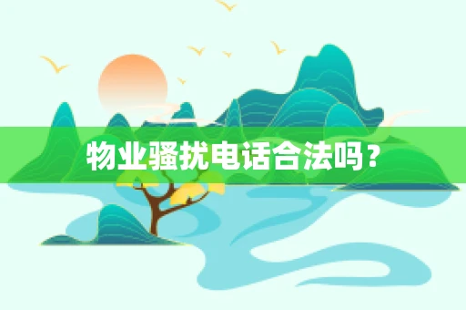 物业骚扰电话合法吗？