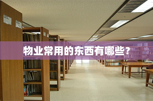 物业常用的东西有哪些？
