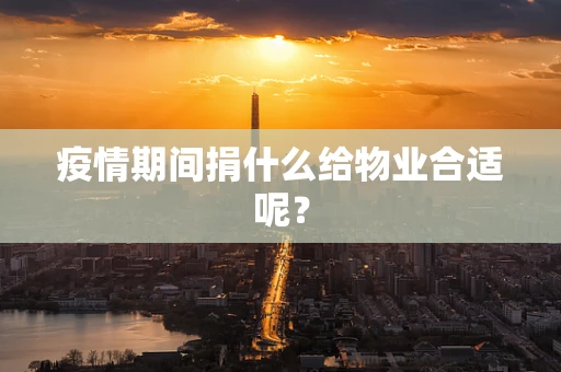 疫情期间捐什么给物业合适呢？