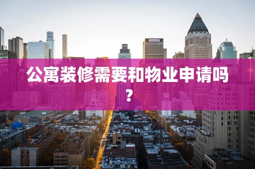 公寓装修需要和物业申请吗？