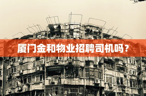 厦门金和物业招聘司机吗？