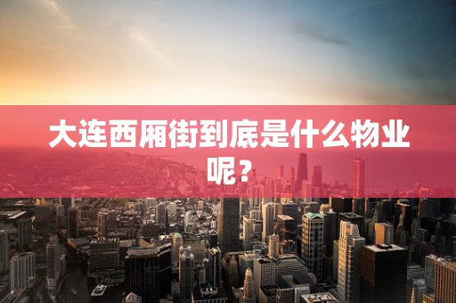 大连西厢街到底是什么物业呢？