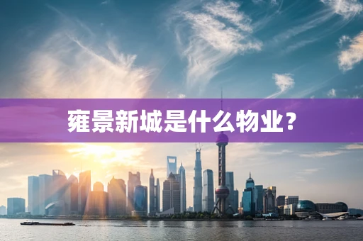 雍景新城是什么物业？