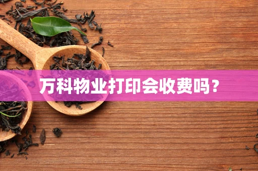 万科物业打印会收费吗？
