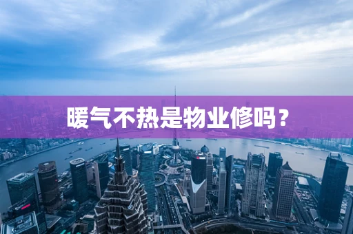 暖气不热是物业修吗？