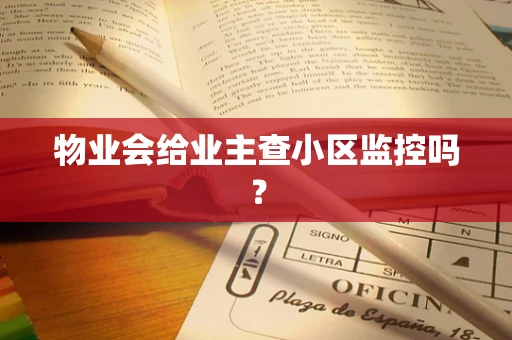 物业会给业主查小区监控吗？